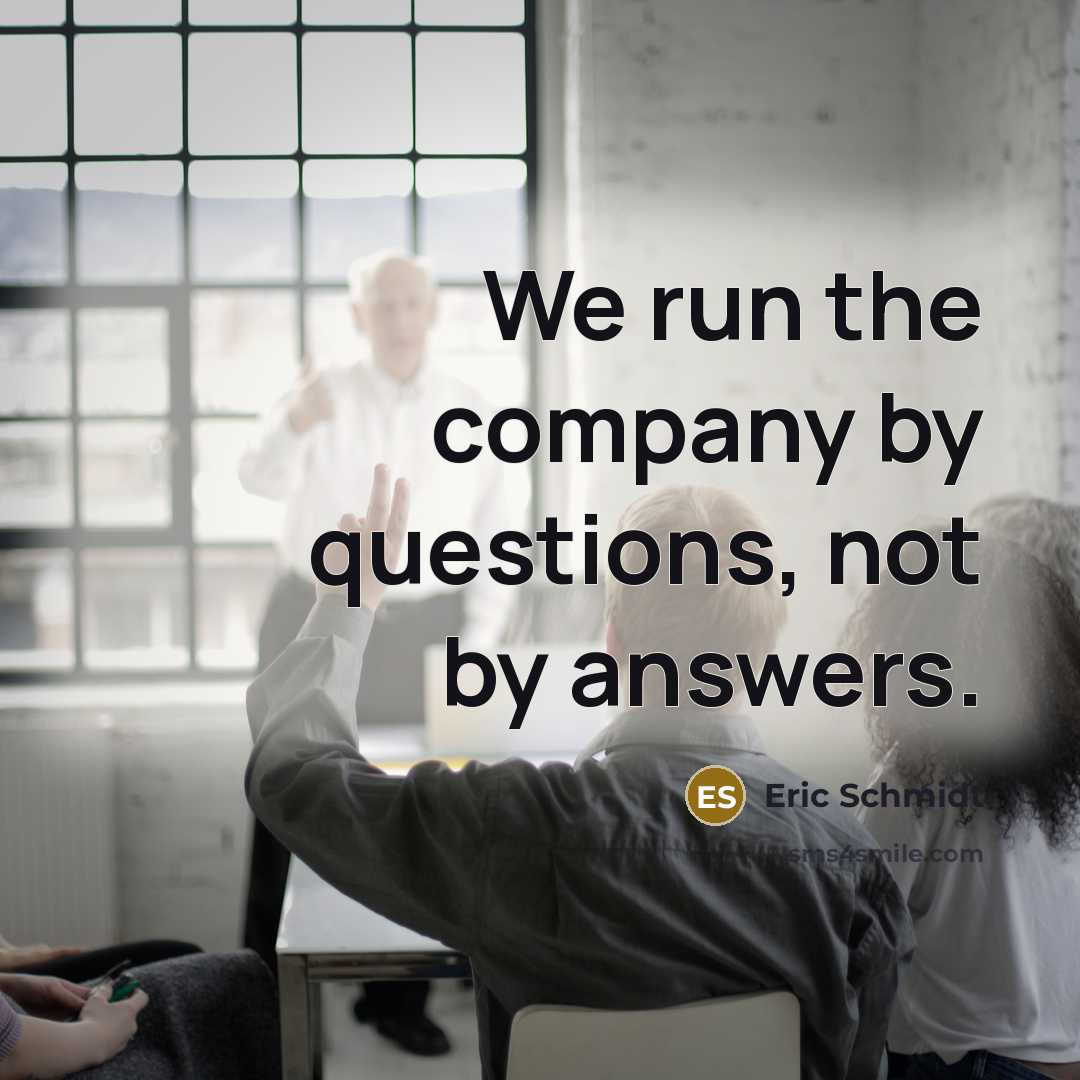 “We run the company by questions, not by answers.…” quote by Eric Schmidt