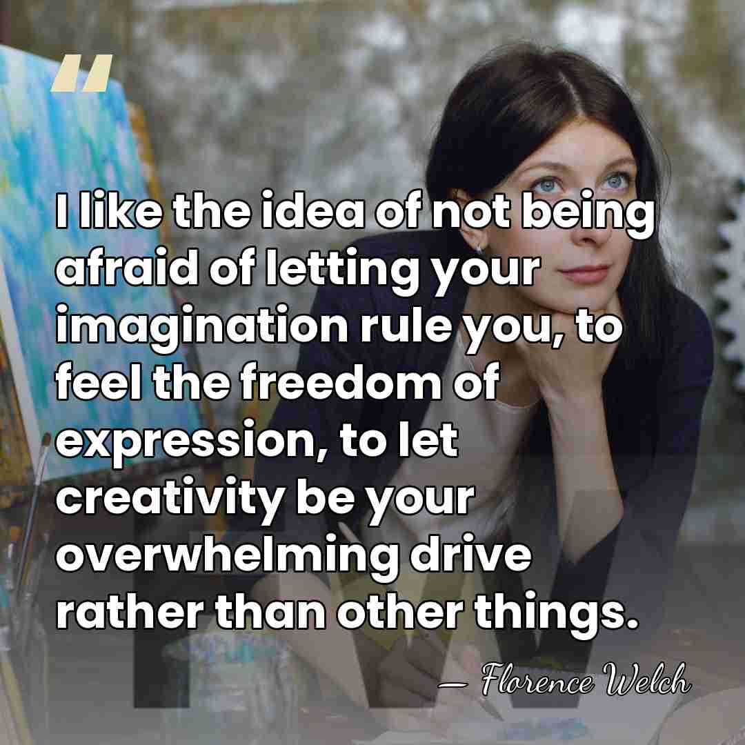 I like the idea of not being afraid of letting your imagination&hellip; - Florence Welch