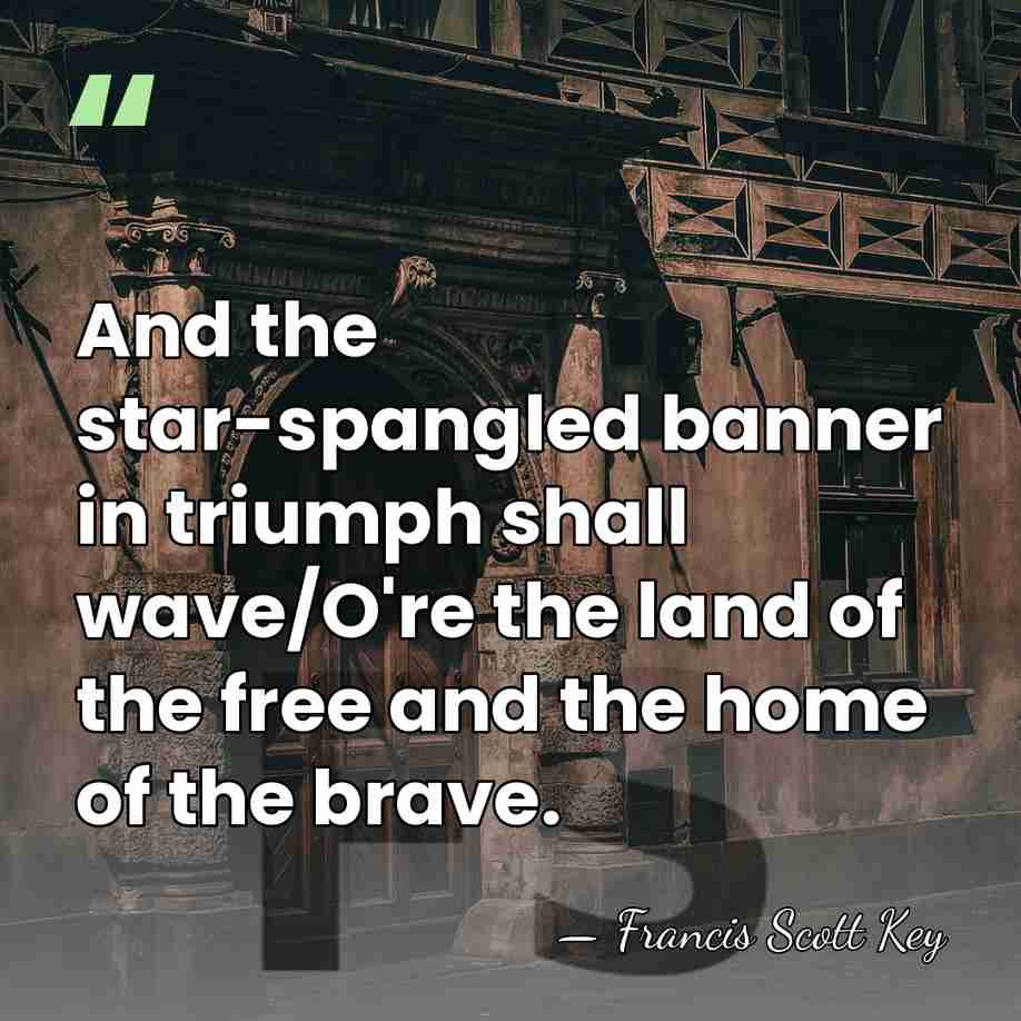 And the star-spangled banner in triumph shall wave/O're the land of the&hellip; - Francis Scott Key