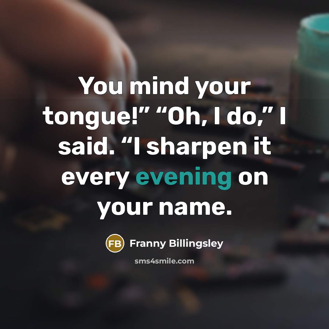 “You mind your tongue!” “Oh, I do,” I said. “I…” quote by Franny Billingsley