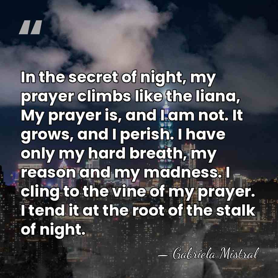 In the secret of night, my prayer climbs like the liana, My&hellip; - Gabriela Mistral