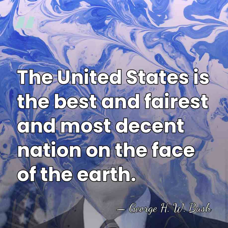 The United States is the best and fairest and most decent nation&hellip; - George H. W. Bush