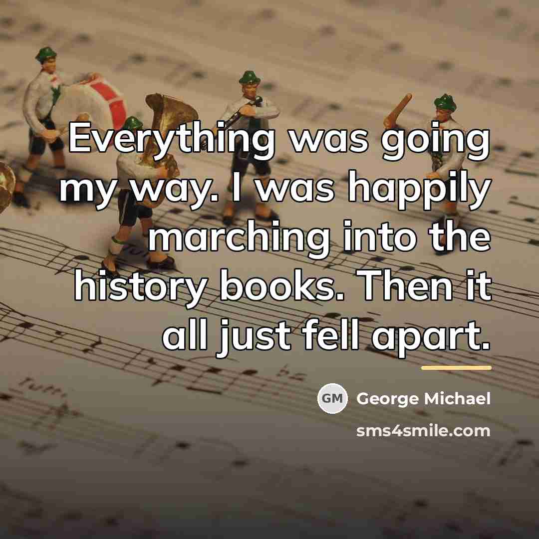 “Everything was going my way. I was happily marching into…” quote by George Michael