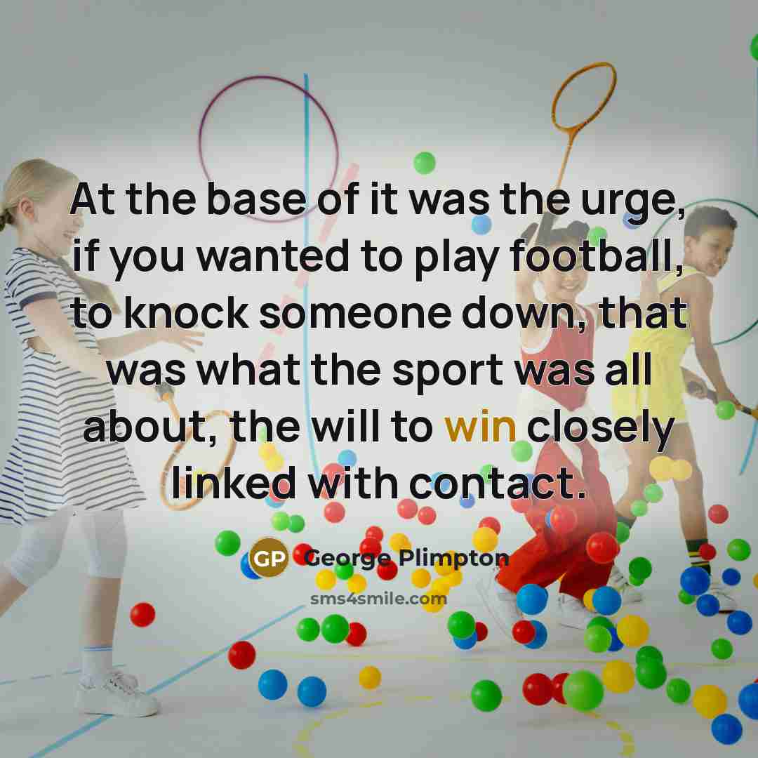 “At the base of it was the urge, if you…” quote by George Plimpton
