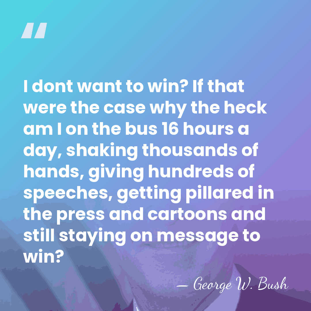 I dont want to win? If that were the case why the&hellip; - George W. Bush