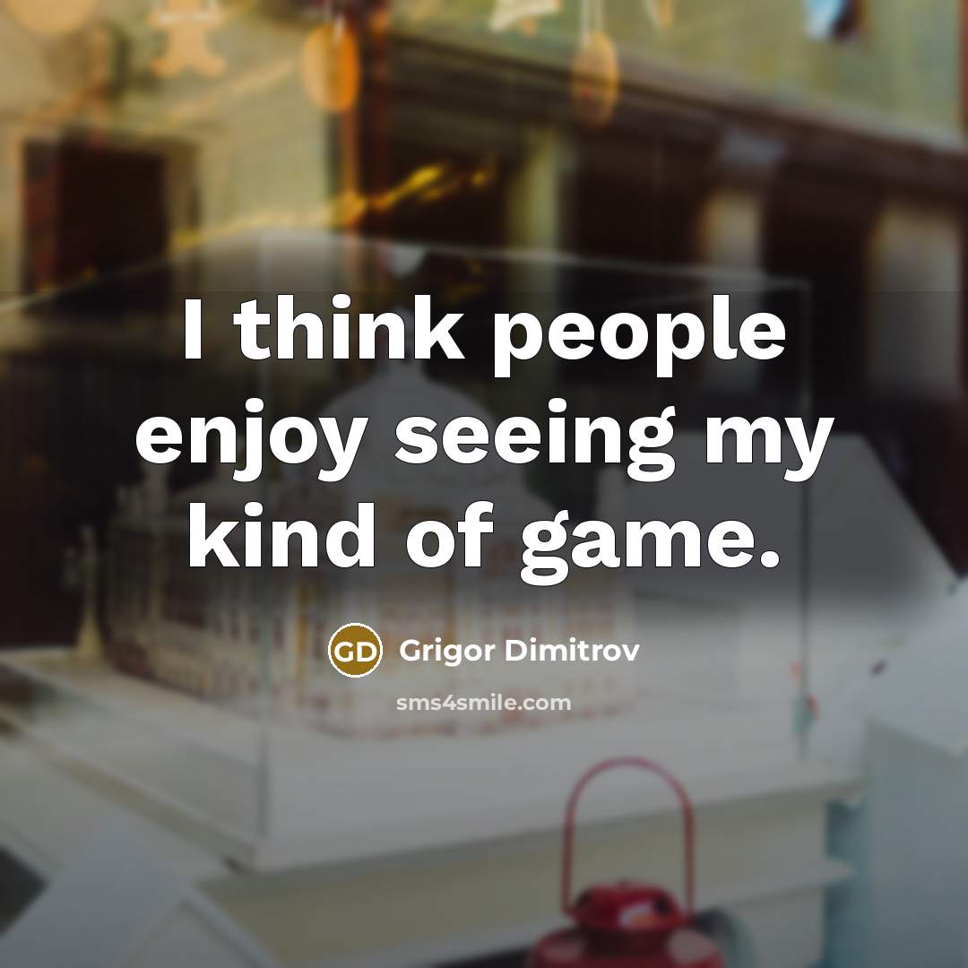“I think people enjoy seeing my kind of game.…” quote by Grigor Dimitrov