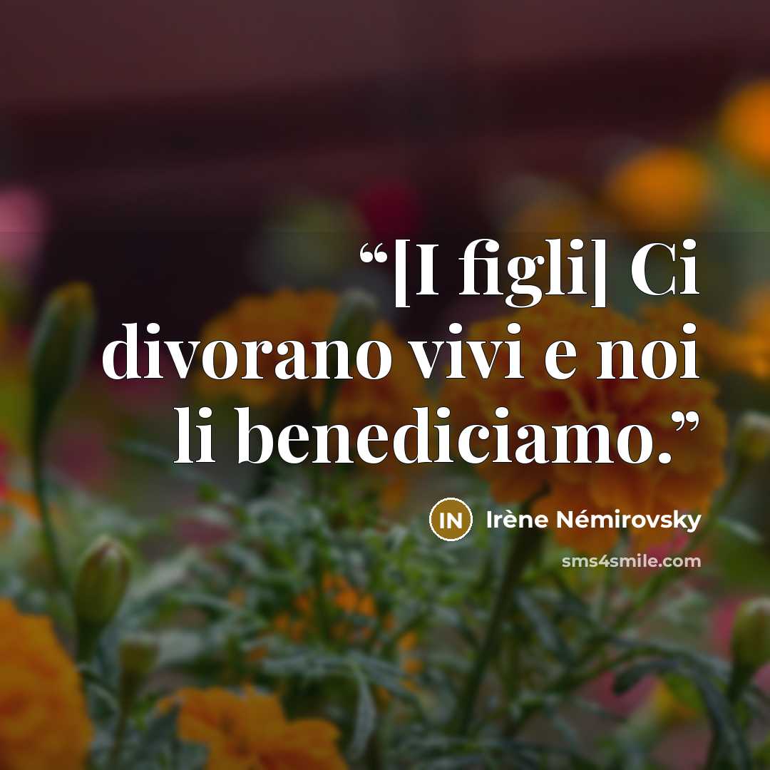 “[I figli] Ci divorano vivi e noi li benediciamo.” quote by Irène Némirovsky