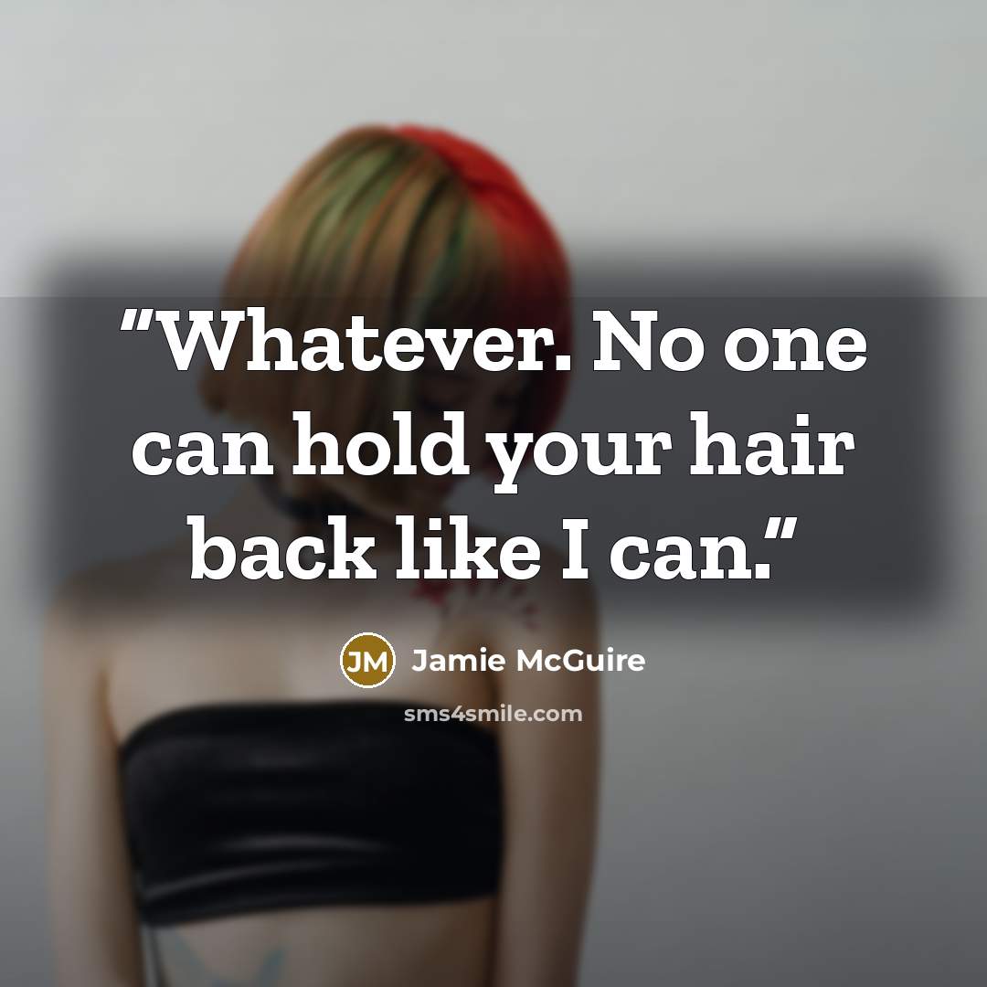 “Whatever. No one can hold your hair back like I can.” quote by Jamie McGuire