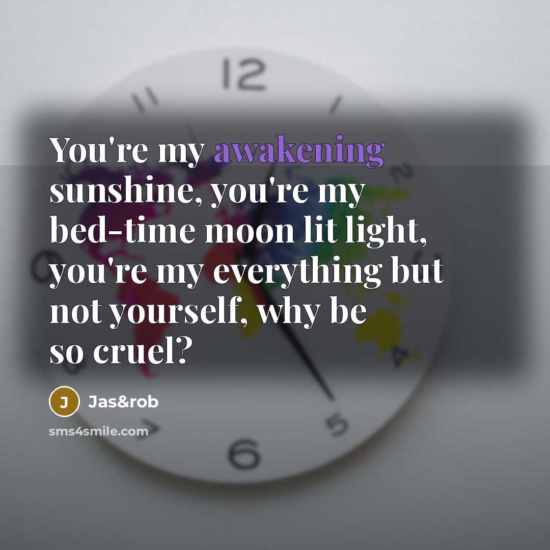 “You're my awakening sunshine, you're my bed-time moon lit light,…” quote by Jas&rob
