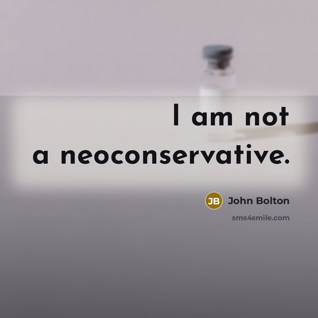 “I am not a neoconservative.” quote by John Bolton