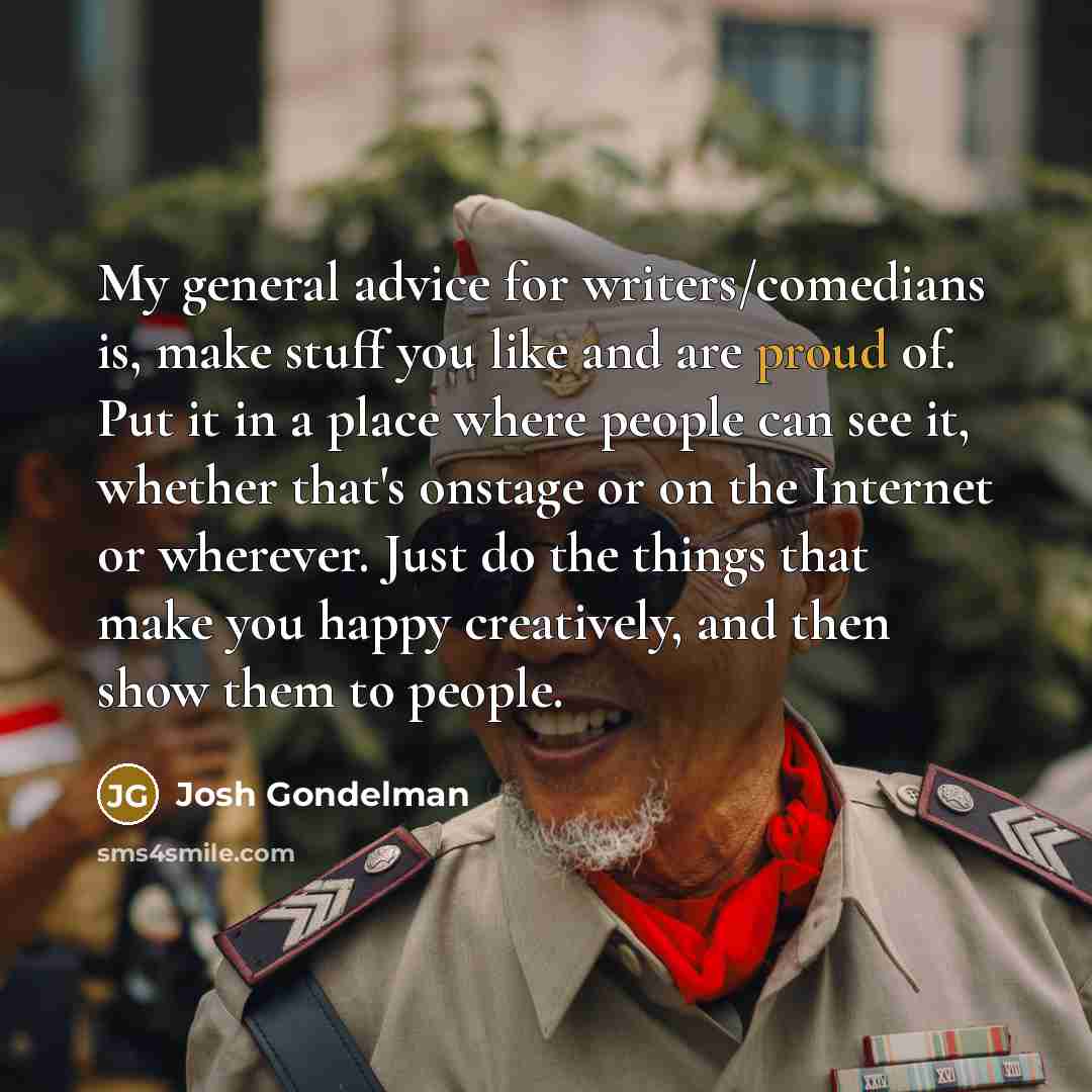 “My general advice for writers/comedians is, make stuff you like…” quote by Josh Gondelman