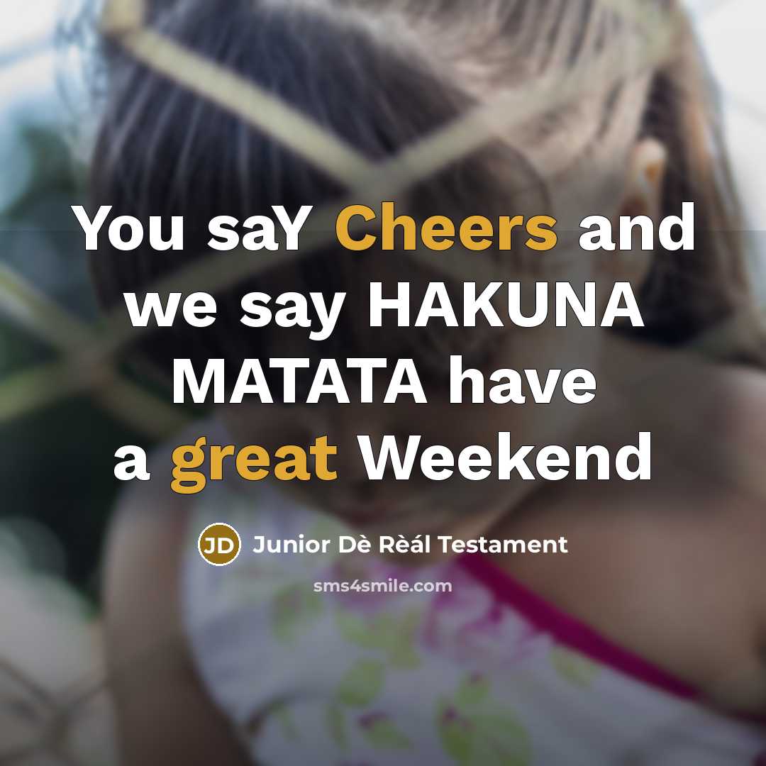 “You saY Cheers and we say HAKUNA MATATA have a great Weekend” quote by Junior Dè Rèál Testament