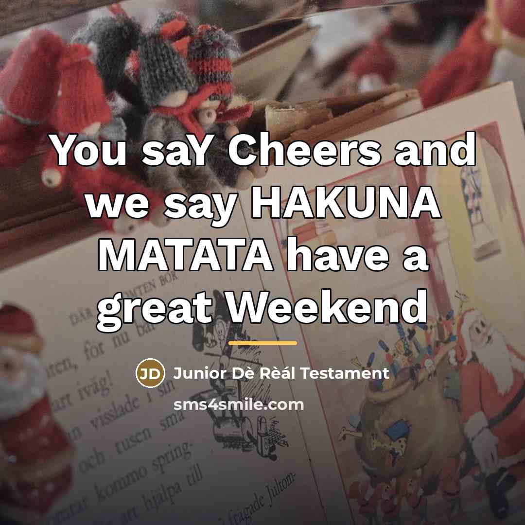 “You saY Cheers and we say HAKUNA MATATA have a…” quote by Junior Dè Rèál Testament