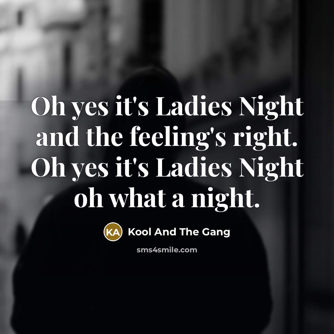 “Oh yes it's Ladies Night and the feeling's right. Oh yes it's Ladies Night oh what a night.” quote by Kool And The Gang
