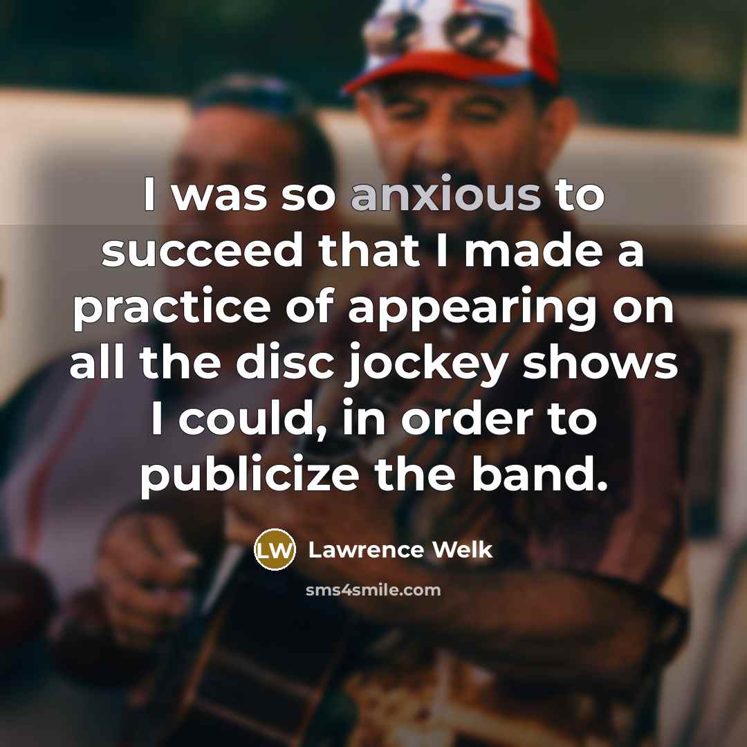 “I was so anxious to succeed that I made a…” quote by Lawrence Welk