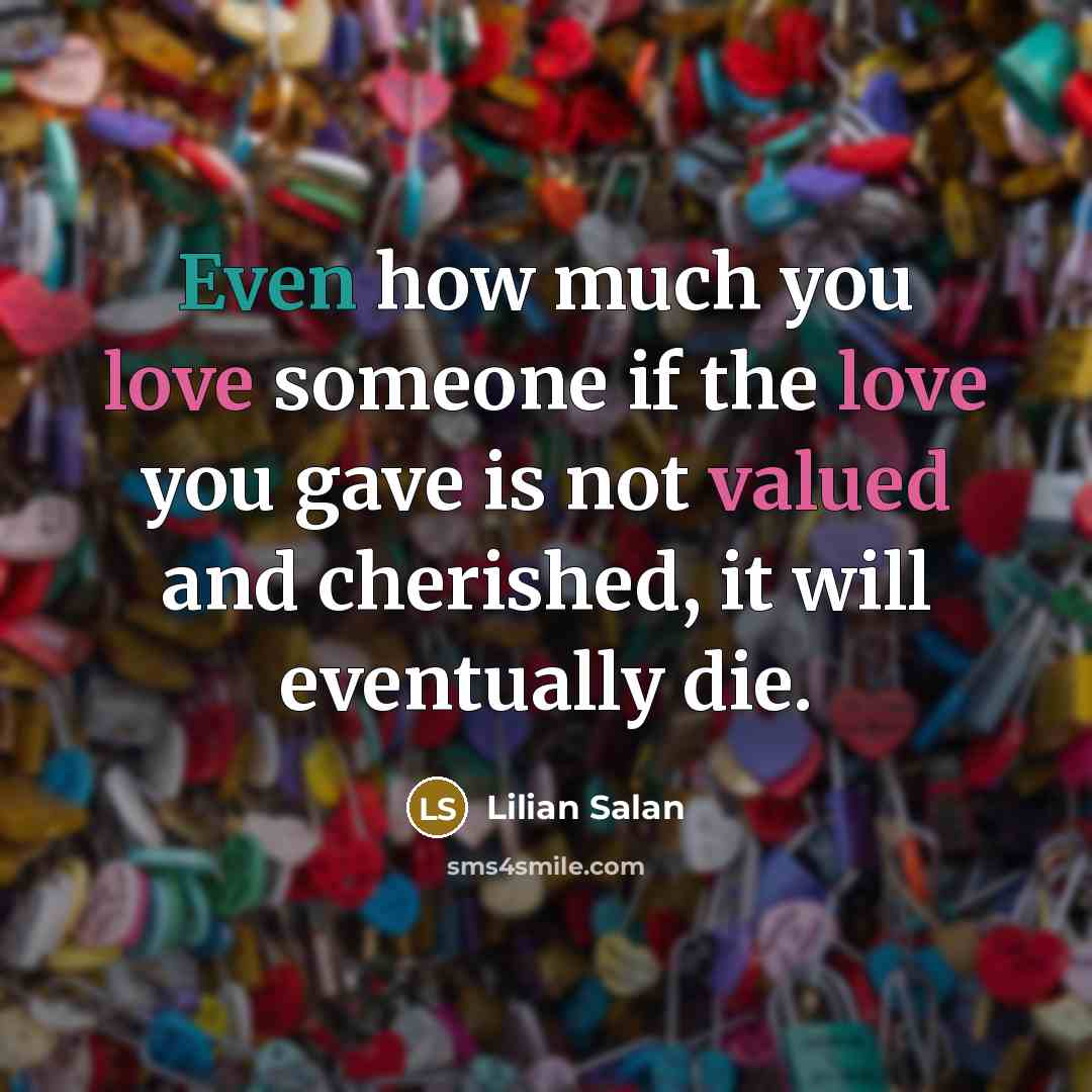 “Even how much you love someone if the love you gave is not valued and cherished, it will eventually die.” quote by Lilian Salan