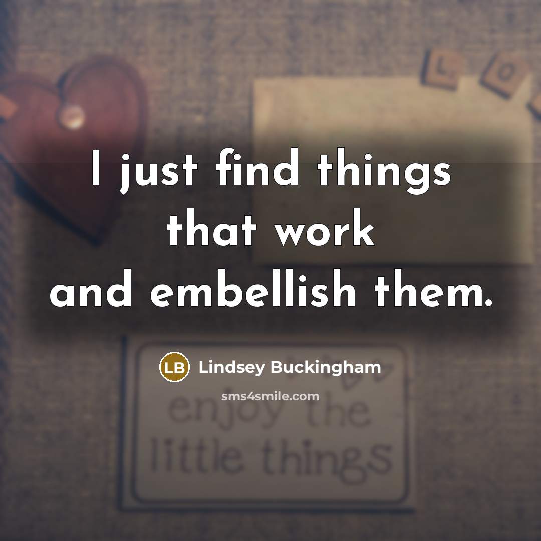 “I just find things that work and embellish them.…” quote by Lindsey Buckingham