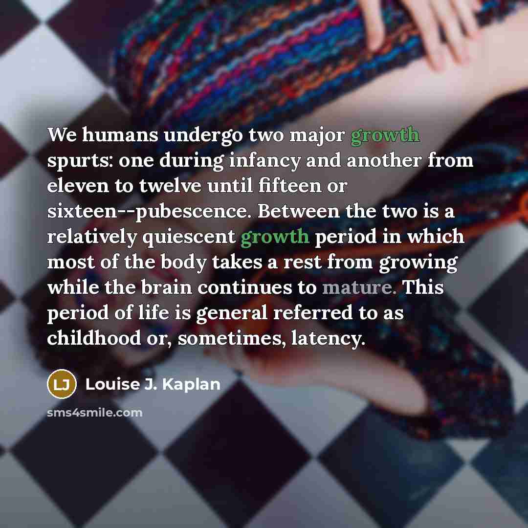 “We humans undergo two major growth spurts: one during infancy…” quote by Louise J. Kaplan