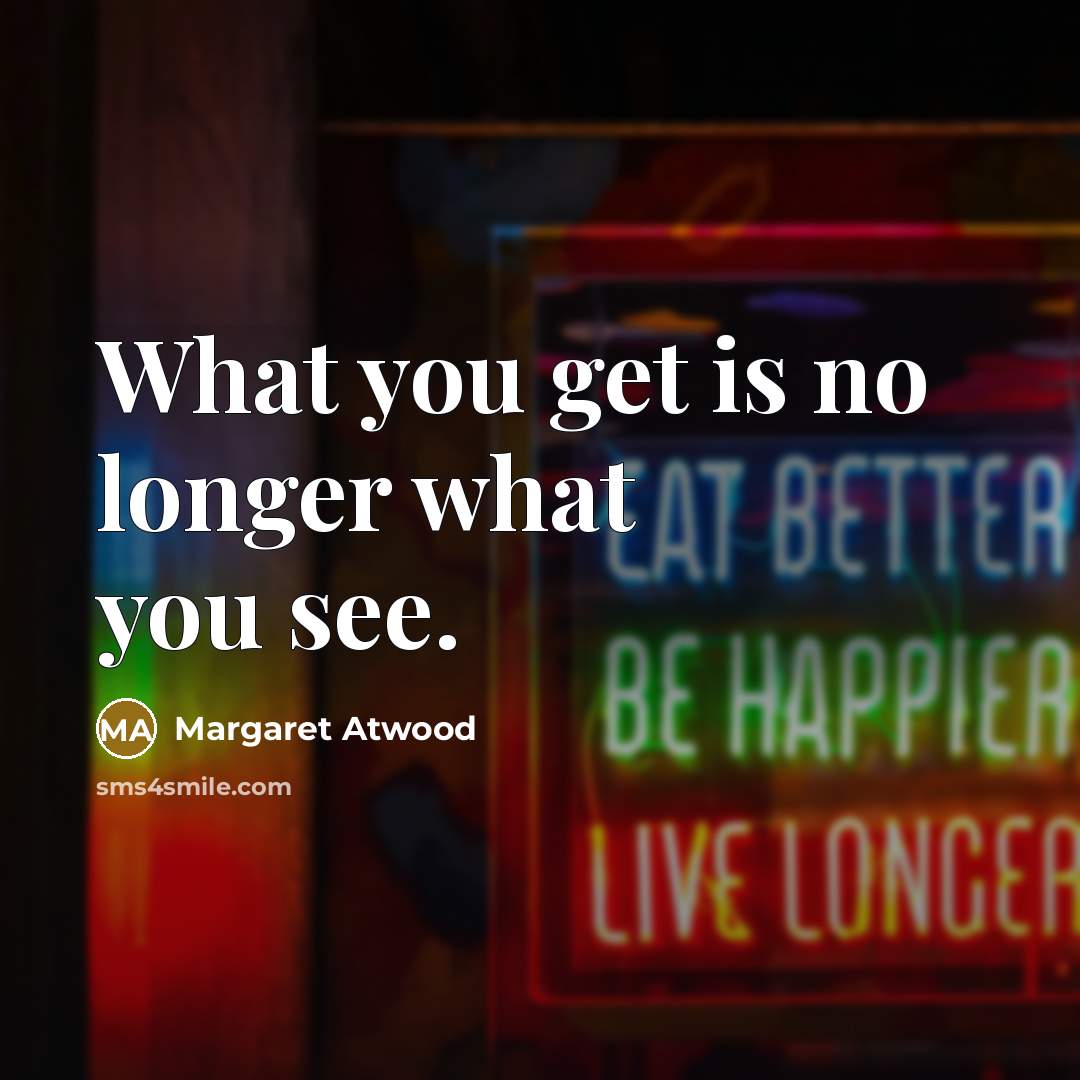 “What you get is no longer what you see.…” quote by Margaret Atwood