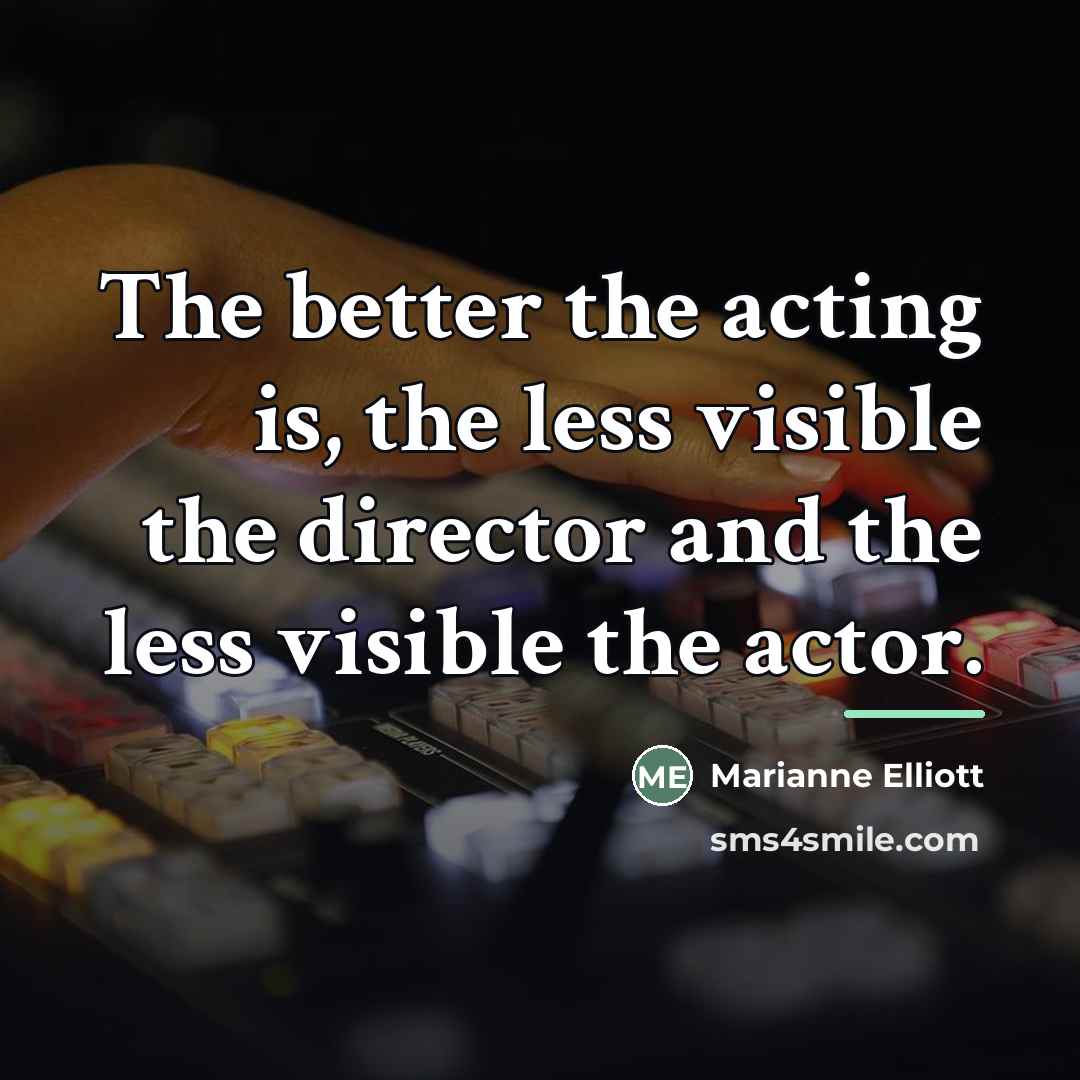 “The better the acting is, the less visible the director…” quote by Marianne Elliott