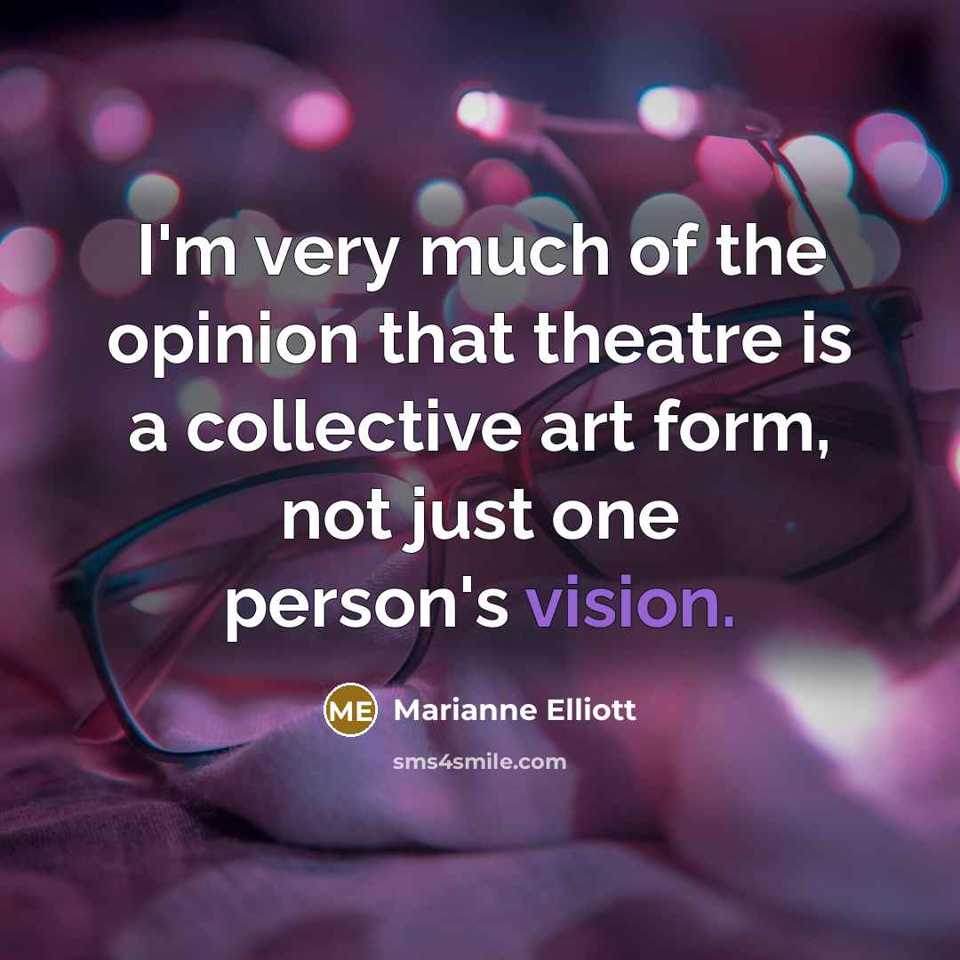 “I'm very much of the opinion that theatre is a…” quote by Marianne Elliott