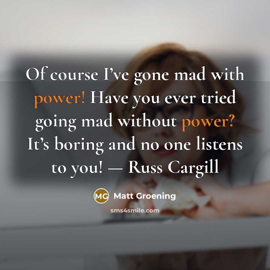 “Of course I’ve gone mad with power! Have you ever…” quote by Matt Groening