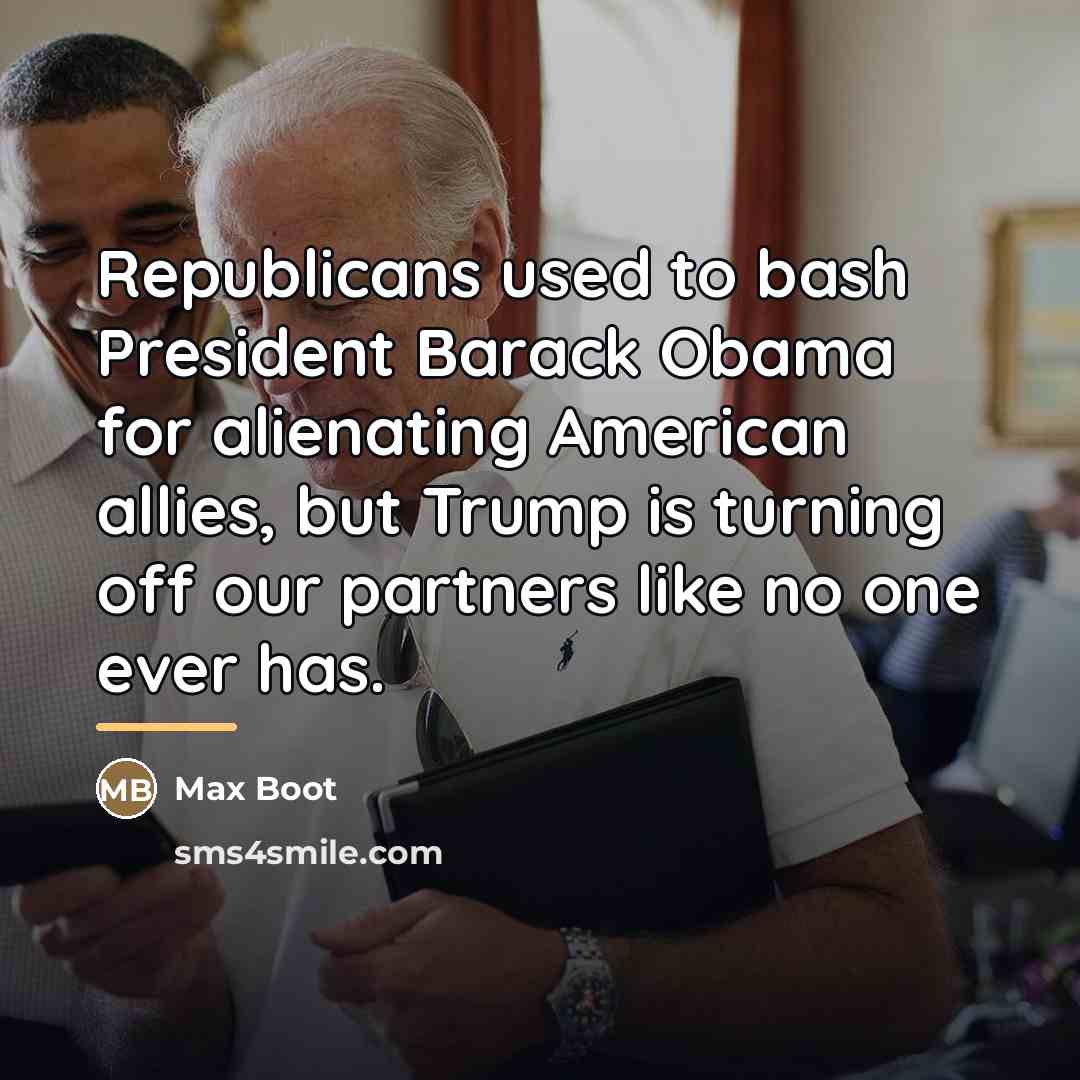“Republicans used to bash President Barack Obama for alienating American…” quote by Max Boot