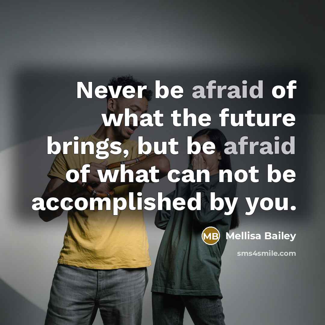 “Never be afraid of what the future brings, but be afraid of what can not be accomplished by you.” quote by Mellisa Bailey