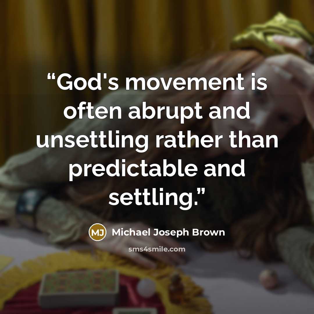 “God's movement is often abrupt and unsettling rather than predictable and settling.” quote by Michael Joseph Brown