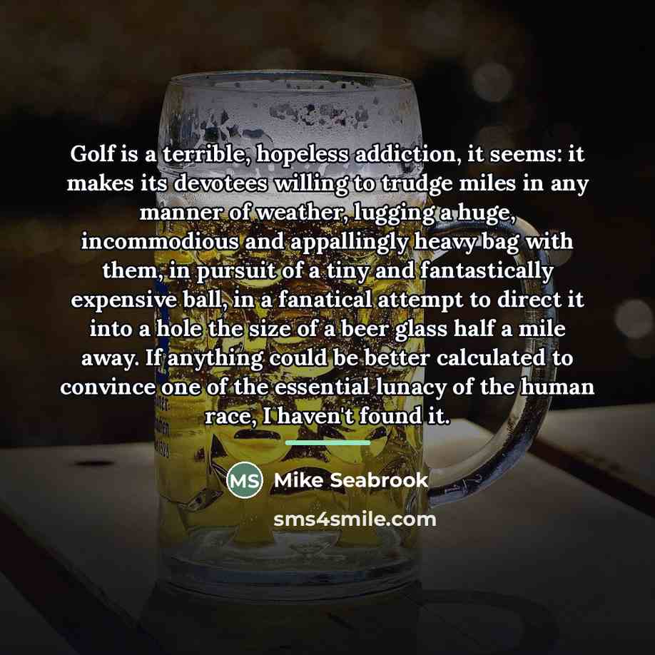 “Golf is a terrible, hopeless addiction, it seems: it makes…” quote by Mike Seabrook