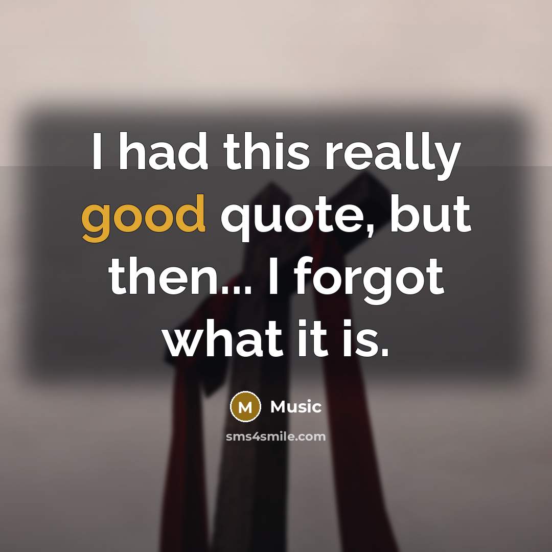 “I had this really good quote, but then... I forgot…” quote by Music