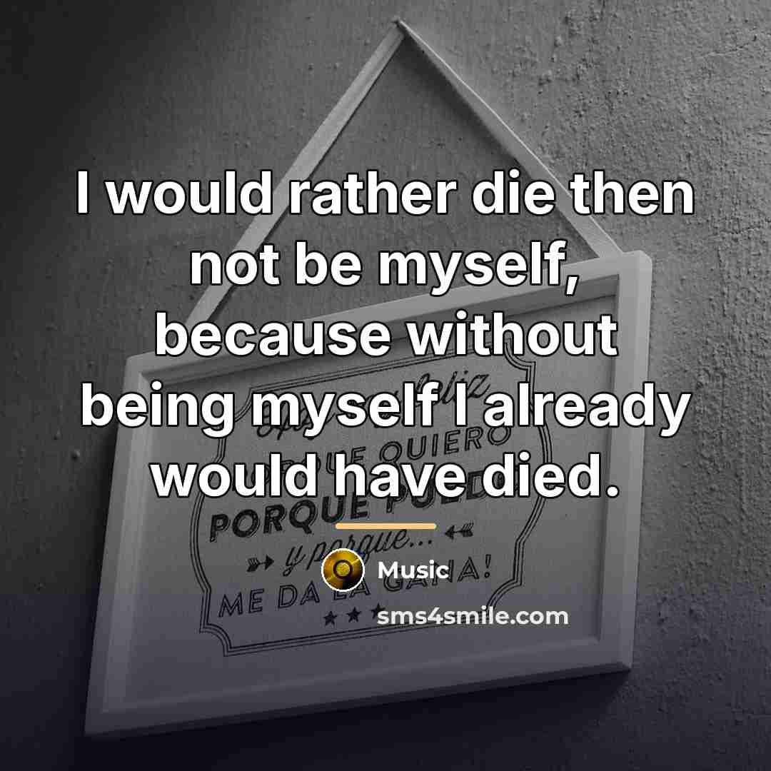 “I would rather die then not be myself, because without…” quote by Music