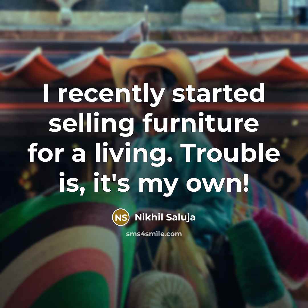 “I recently started selling furniture for a living. Trouble is,…” quote by Nikhil Saluja