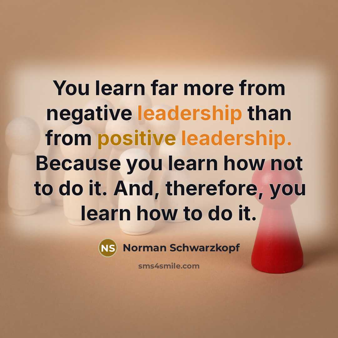 “You learn far more from negative leadership than from positive…” quote by Norman Schwarzkopf