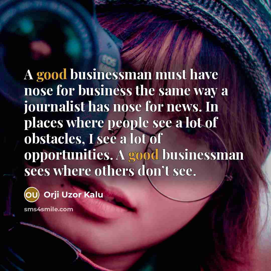 “A good businessman must have nose for business the same…” quote by Orji Uzor Kalu