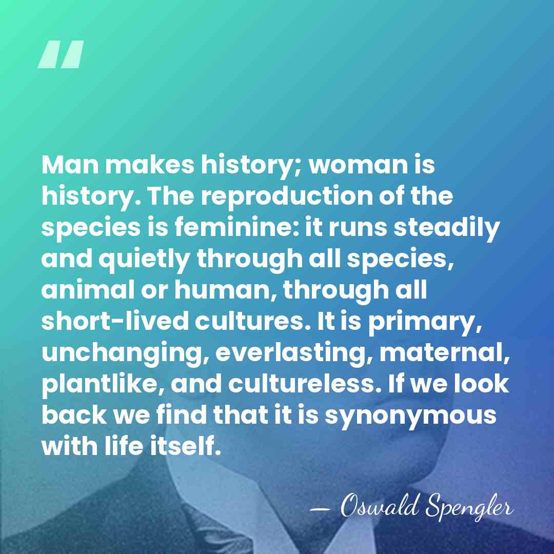 Man makes history; woman is history. The reproduction of the species is&hellip; - Oswald Spengler