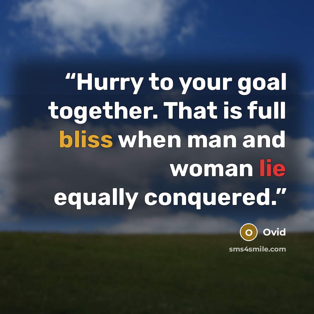 “Hurry to your goal together. That is full bliss when man and woman lie equally conquered.” quote by Ovid