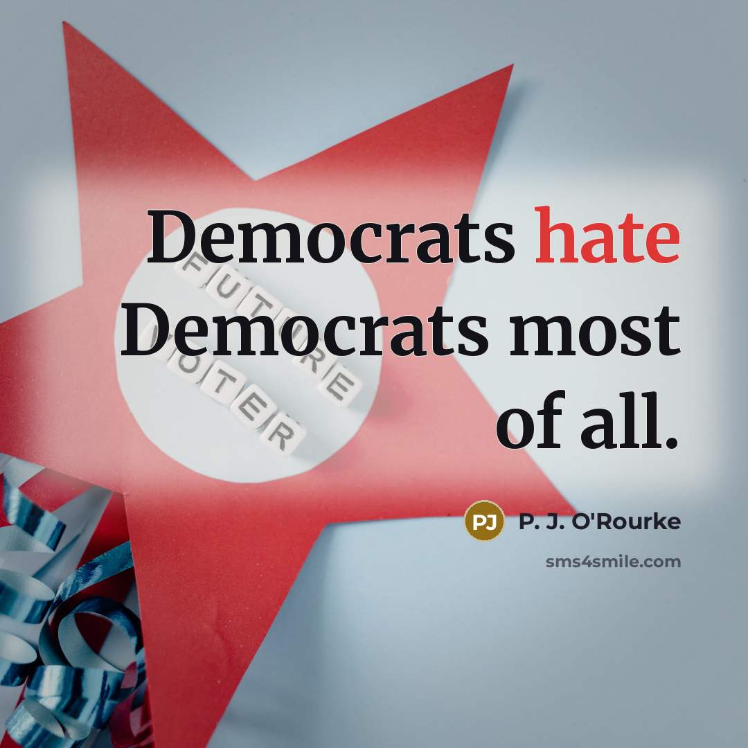 “Democrats hate Democrats most of all.…” quote by P. J. O'Rourke