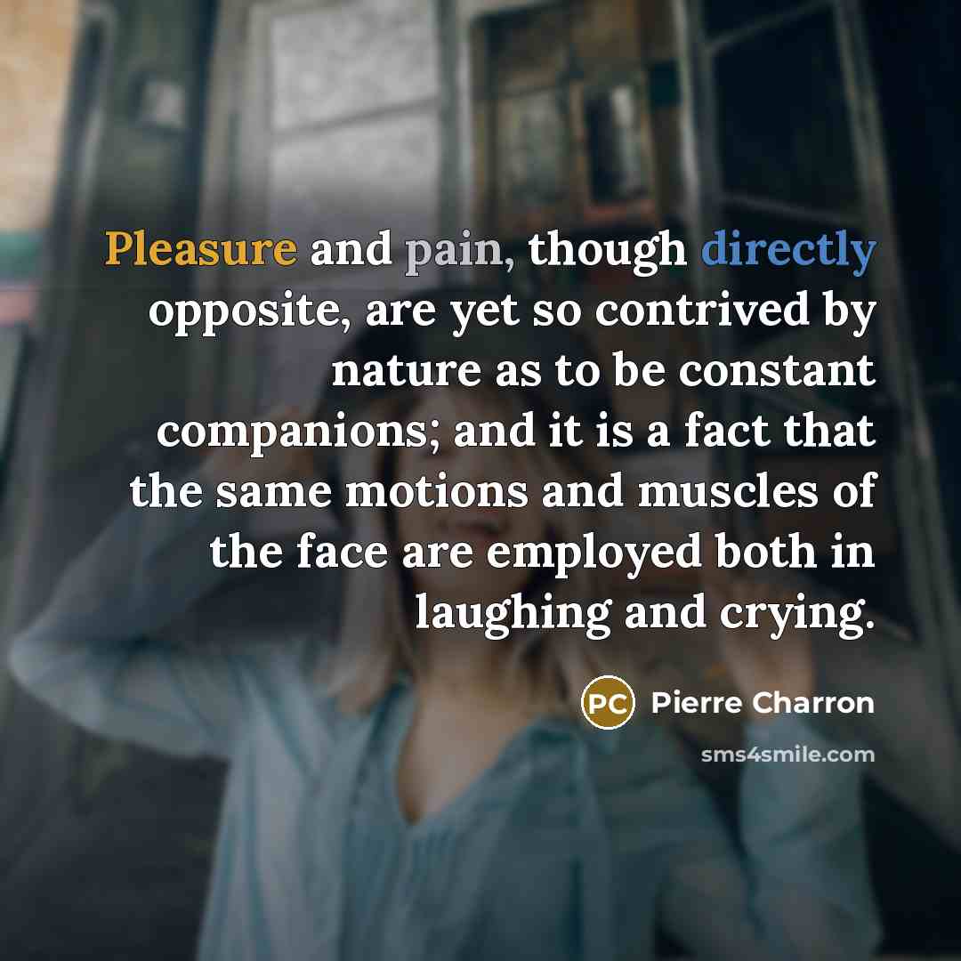 “Pleasure and pain, though directly opposite, are yet so contrived…” quote by Pierre Charron