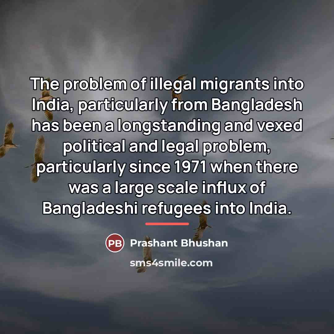 “The problem of illegal migrants into India, particularly from Bangladesh…” quote by Prashant Bhushan