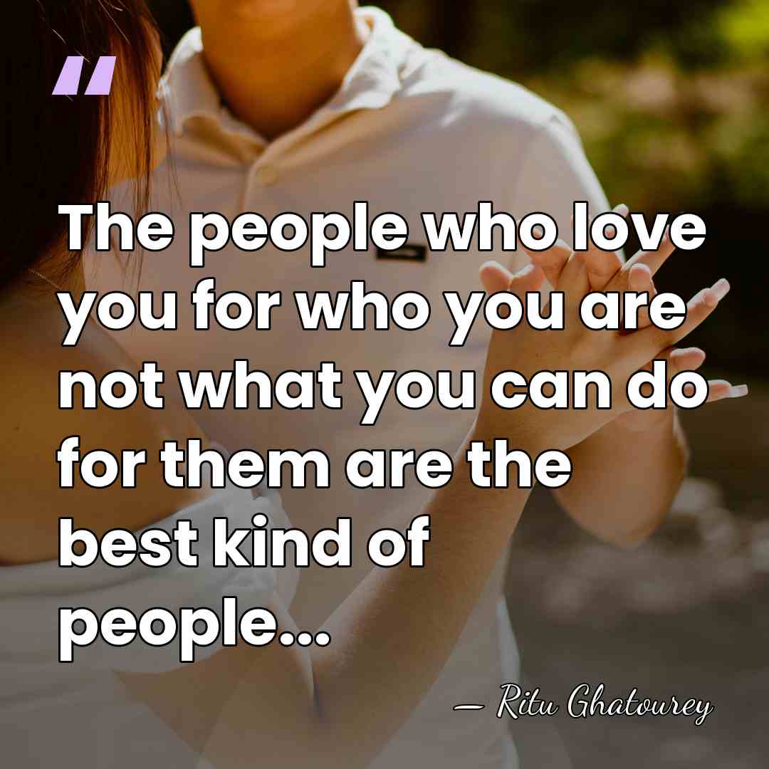 The people who love you for who you are not what you&hellip; - Ritu Ghatourey