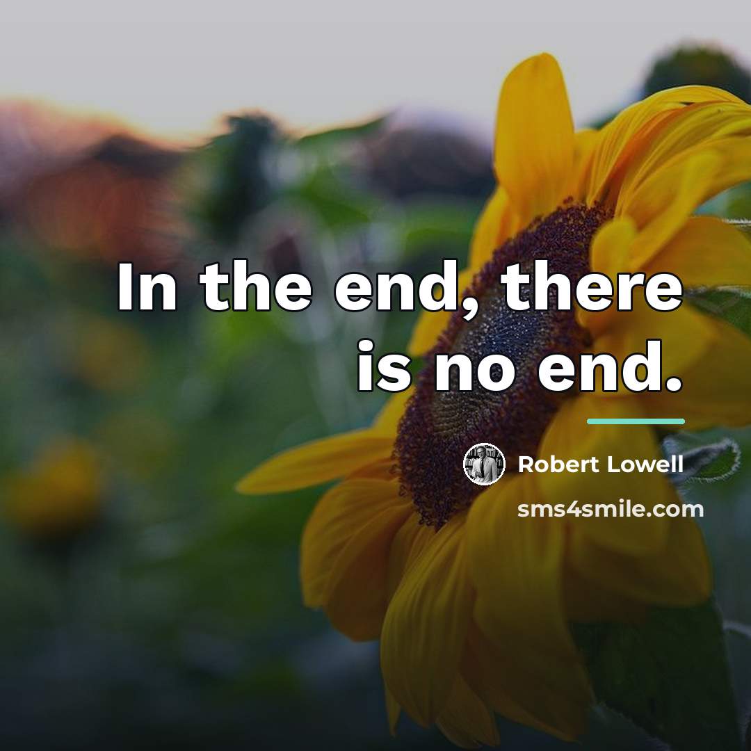 “In the end, there is no end.…” quote by Robert Lowell