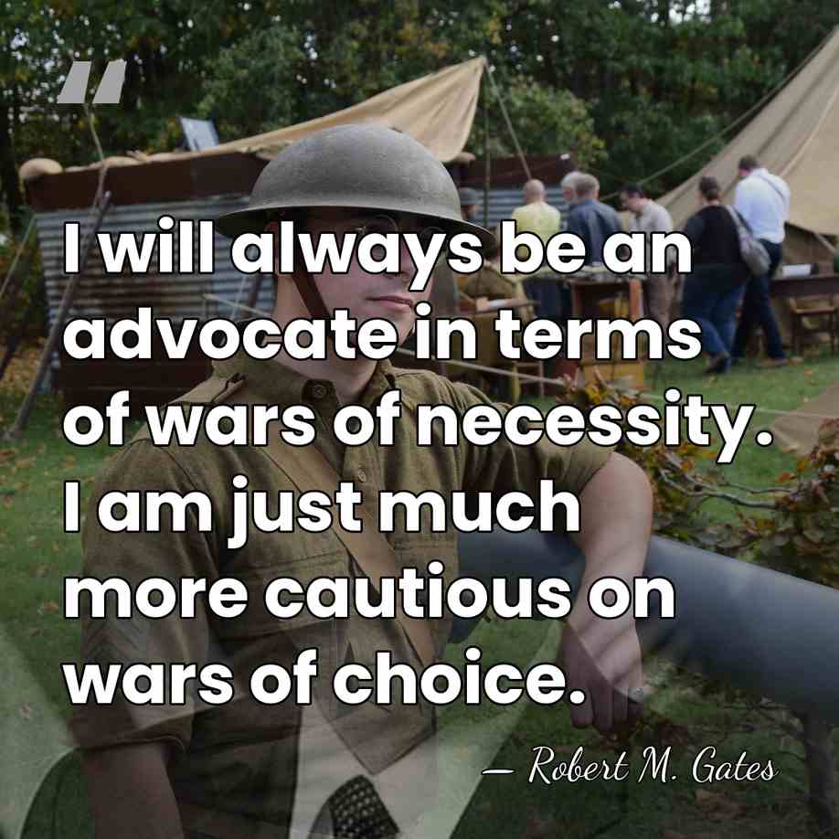I will always be an advocate in terms of wars of necessity.&hellip; - Robert M. Gates