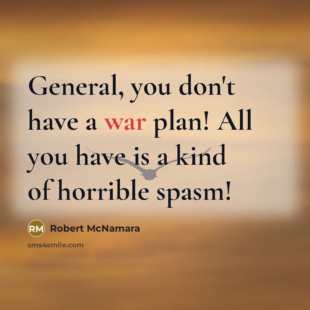 “General, you don't have a war plan! All you have…” quote by Robert McNamara