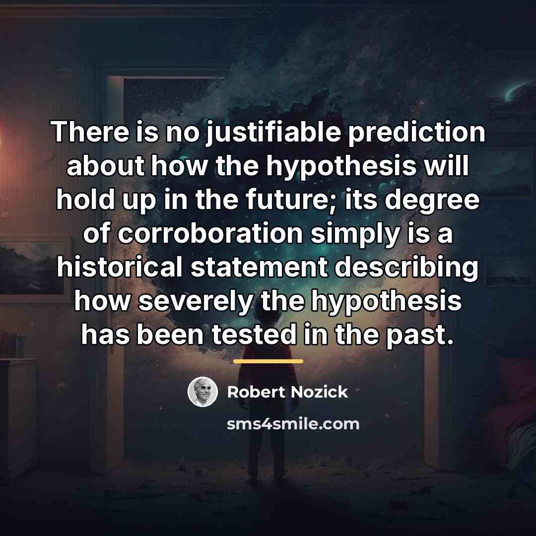 “There is no justifiable prediction about how the hypothesis will…” quote by Robert Nozick