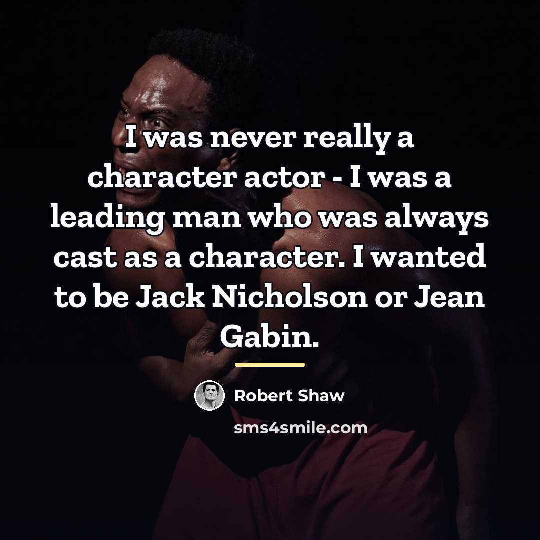 “I was never really a character actor - I was…” quote by Robert Shaw