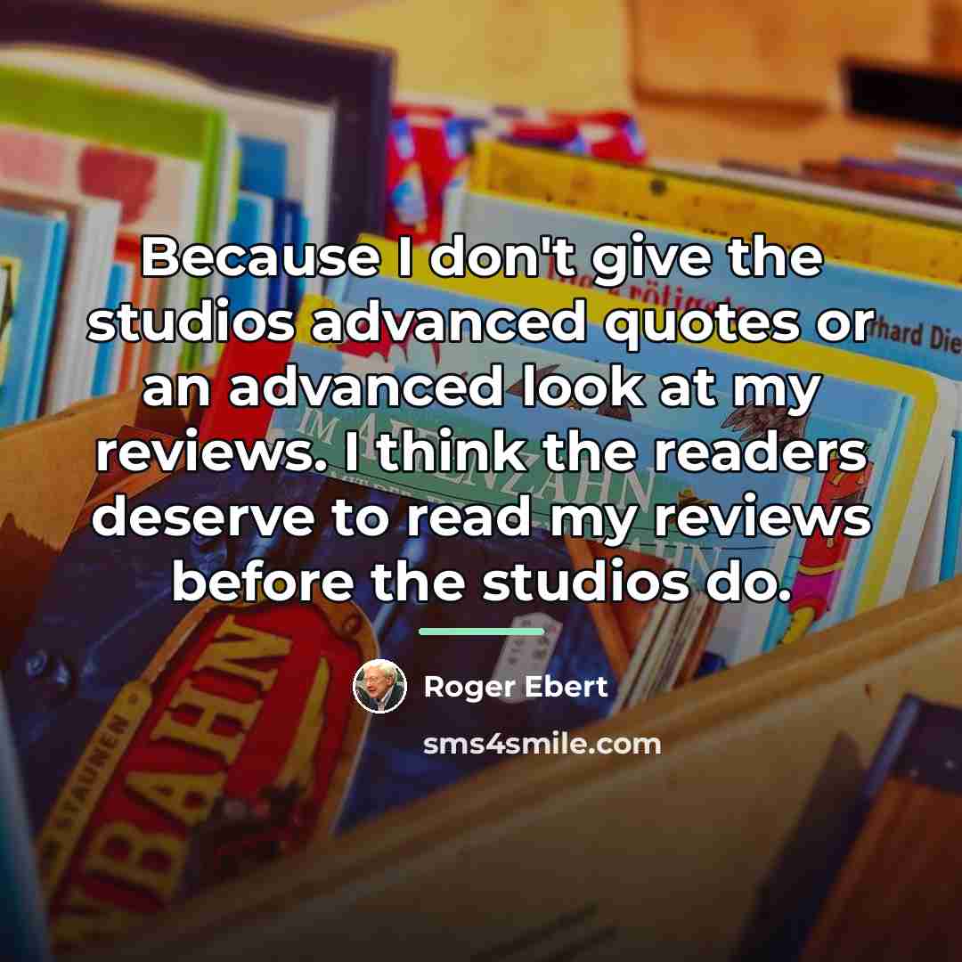 “Because I don't give the studios advanced quotes or an…” quote by Roger Ebert