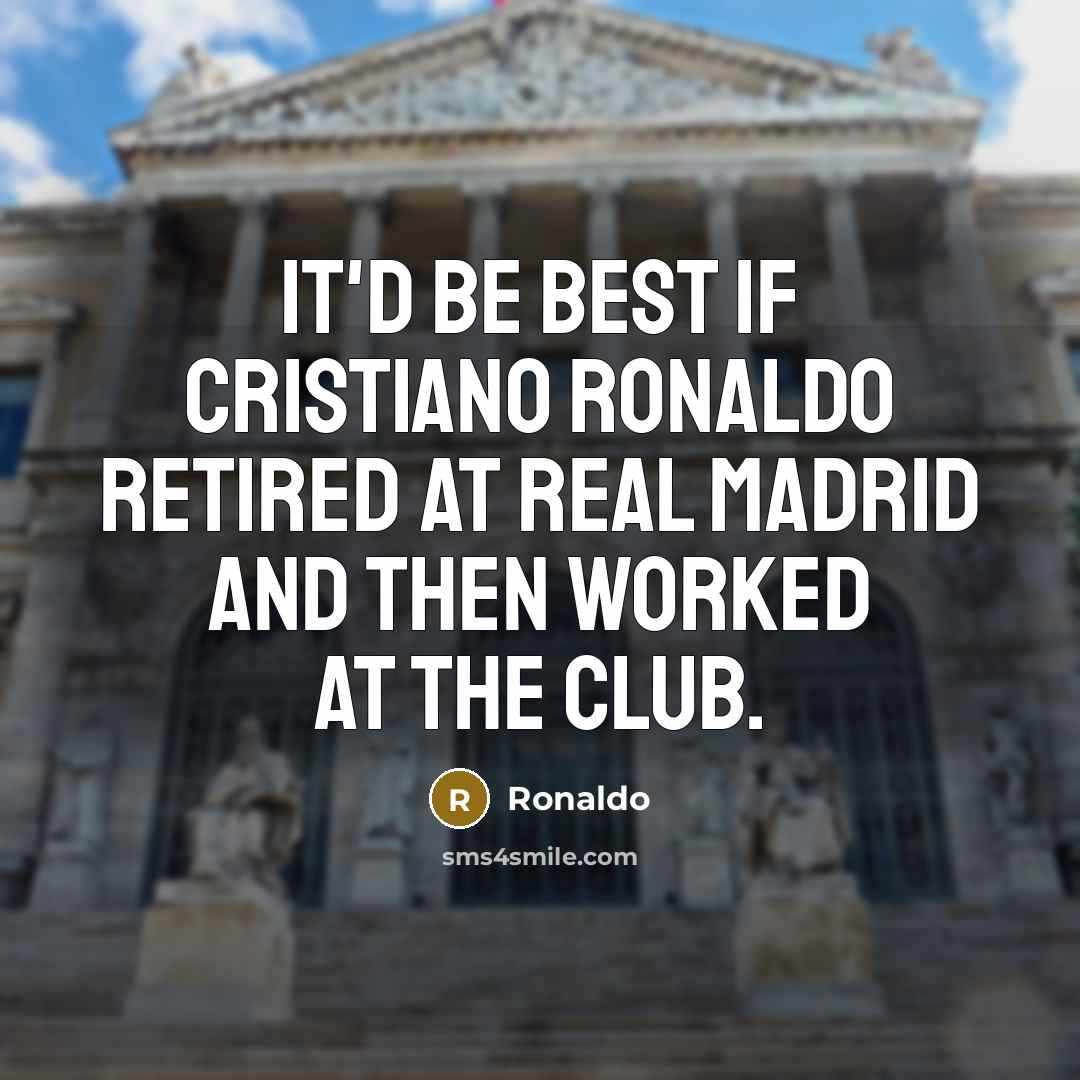 “It'd be best if Cristiano Ronaldo retired at Real Madrid…” quote by Ronaldo