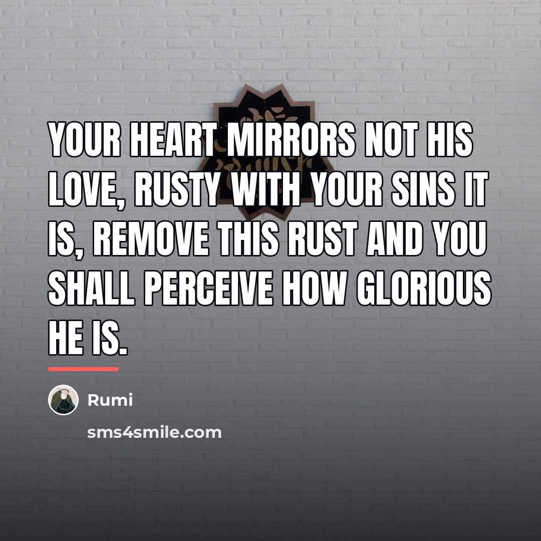 “Your heart mirrors not His love, Rusty with your sins…” quote by Rumi