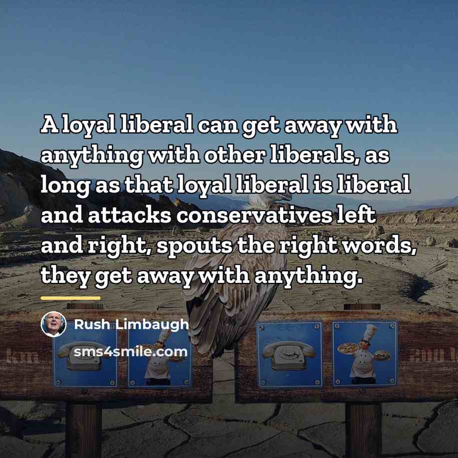 “A loyal liberal can get away with anything with other…” quote by Rush Limbaugh